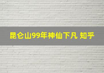 昆仑山99年神仙下凡 知乎